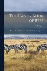 bokomslag The Handy Book of Bees; Being a Practical Treatise on Their Profitable Management