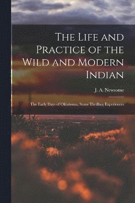 The Life and Practice of the Wild and Modern Indian; the Early Days of Oklahoma, Some Thrilling Experiences 1