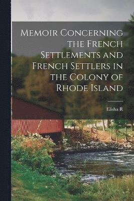 Elisha R 1811-1882 Potter, Elisha R. 1811-1882 Potter, Elisha R. Potter - Memoir Concerning the French Settlements and French Settlers in the Colony of Rhode Island, Häftad