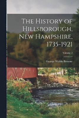 The History of Hillsborough, New Hampshire, 1735-1921; Volume 2 1