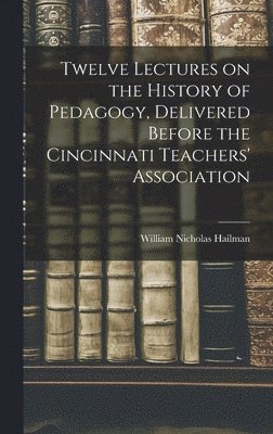 bokomslag Twelve Lectures on the History of Pedagogy, Delivered Before the Cincinnati Teachers' Association