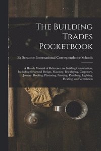 bokomslag The Building Trades Pocketbook; a Handy Manual of Reference on Building Construction, Including Structural Design, Masonry, Bricklaying, Carpentry, Joinery, Roofing, Plastering, Painting, Plumbing,