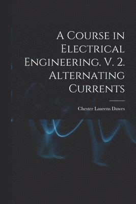 bokomslag A Course in Electrical Engineering. V. 2. Alternating Currents