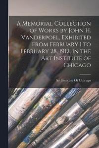 bokomslag A Memorial Collection of Works by John H. Vanderpoel, Exhibited From February 1 to February 28, 1912, in the Art Institute of Chicago