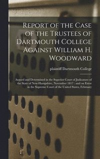bokomslag Report of the Case of the Trustees of Dartmouth College Against William H. Woodward