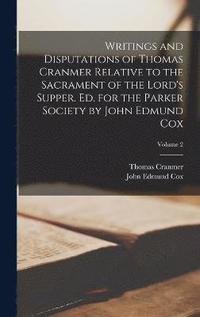 bokomslag Writings and Disputations of Thomas Cranmer Relative to the Sacrament of the Lord's Supper. Ed. for the Parker Society by John Edmund Cox; Volume 2