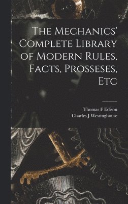 The Mechanics' Complete Library of Modern Rules, Facts, Prosseses, Etc 1