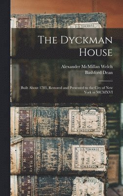 Bashford Dean, Alexander McMillan Welch - Dyckman House; Built About 1783, Restored and Presented to the City of New York in MCMXVI, Inbunden