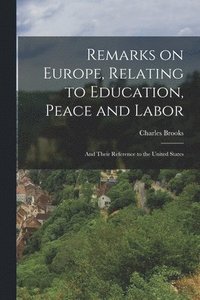 bokomslag Remarks on Europe, Relating to Education, Peace and Labor; and Their Reference to the United States