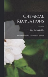 bokomslag Chemical Recreations: A Popular Manual of Experimental Chemistry; Volume 1