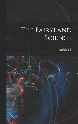 Arabella B 1840-1929 Buckley, Arabella B. 1840-1929 Buckley - Fairyland Science, Inbunden