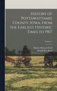 bokomslag History of Pottawattamie County, Iowa, From the Earliest Historic Times to 1907; Volume 1