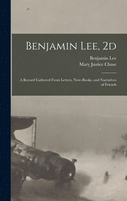 Benjamin Lee, Mary Justice Chase - Benjamin Lee, 2d; a Record Gathered From Letters, Note-books, and Narratives of Friends, Inbunden
