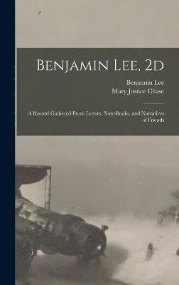 Benjamin Lee, 2d; a Record Gathered From Letters, Note-books, and Narratives of Friends 1