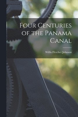 Willis Fletcher Johnson - Four Centuries of the Panama Canal, Häftad