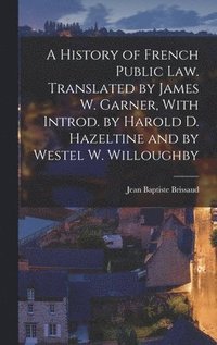 bokomslag A History of French Public law. Translated by James W. Garner, With Introd. by Harold D. Hazeltine and by Westel W. Willoughby