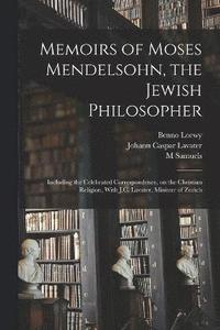 bokomslag Memoirs of Moses Mendelsohn, the Jewish Philosopher; Including the Celebrated Correspondence, on the Christian Religion, With J.C. Lavater, Minister of Zurich