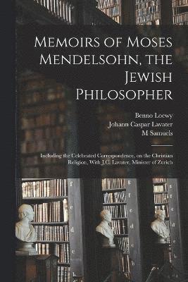 Johann Caspar Lavater, M Samuels, Benno Loewy, M. Samuels - Memoirs of Moses Mendelsohn, the Jewish Philosopher; Including the Celebrated Correspondence, on the Christian Religion, With J.C. Lavater, Minister of Zurich, Häftad