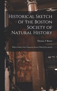 bokomslag Historical Sketch of the Boston Society of Natural History; With a Notice of the Linnaean Society Which Preceded It
