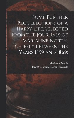 bokomslag Some Further Recollections of a Happy Life, Selected From the Journals of Marianne North, Chiefly Between the Years 1859 and 1869;