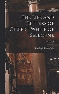 bokomslag The Life and Letters of Gilbert White of Selborne; Volume 1