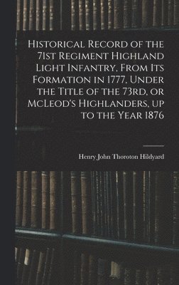 bokomslag Historical Record of the 71st Regiment Highland Light Infantry, From its Formation in 1777, Under the Title of the 73rd, or McLeod's Highlanders, up to the Year 1876