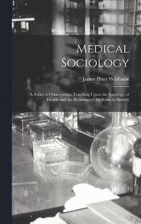 bokomslag Medical Sociology; a Series of Observations Touching Upon the Sociology of Health and the Relations of Medicine to Society