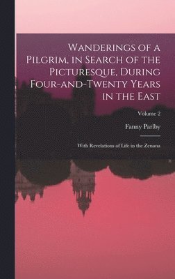 bokomslag Wanderings of a Pilgrim, in Search of the Picturesque, During Four-and-twenty Years in the East; With Revelations of Life in the Zenana; Volume 2