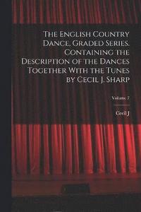 bokomslag The English Country Dance, Graded Series. Containing the Description of the Dances Together With the Tunes by Cecil J. Sharp; Volume 7