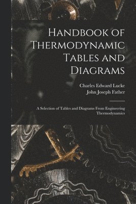 Handbook of Thermodynamic Tables and Diagrams; a Selection of Tables and Diagrams From Engineering Thermodynamics