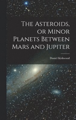 bokomslag The Asteroids, or Minor Planets Between Mars and Jupiter