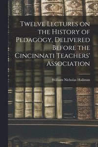 bokomslag Twelve Lectures on the History of Pedagogy, Delivered Before the Cincinnati Teachers' Association