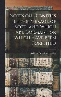 bokomslag Notes on Dignities in the Peerage of Scotland Which are Dormant or Which Have Been Forfeited