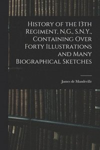 bokomslag History of the 13th Regiment, N.G., S.N.Y., Containing Over Forty Illustrations and Many Biographical Sketches