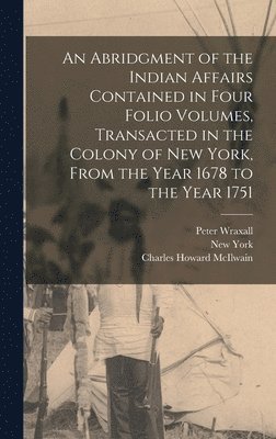 New York, Charles Howard McIlwain, Peter Wraxall - Abridgment of the Indian Affairs Contained in Four Folio Volumes, Transacted in the Colony of New York, From the Year 1678 to the Year 1751, Inbunden