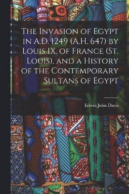 bokomslag The Invasion of Egypt in A.D. 1249 (A.H. 647) by Louis IX. of France (St. Louis), and a History of the Contemporary Sultans of Egypt