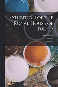 bokomslag Exhibition of the Royal House of Tudor