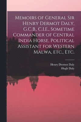 bokomslag Memoirs of General Sir Henry Dermot Daly, G.C.B., C.I.E., Sometime Commander of Central India Horse, Political Assistant for Western Malwa, etc., etc.