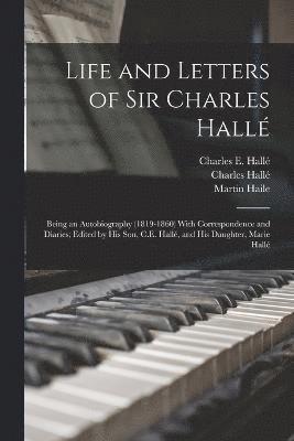Life and Letters of Sir Charles Hallé; Being an Autobiography (1819-1860) With Correspondence and Diaries; Edited by his son, C.E. Hallé, and his Daughter, Marie Hallé