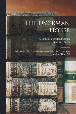 The Dyckman House; Built About 1783, Restored and Presented to the City of New York in MCMXVI 1