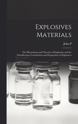 bokomslag Explosives Materials; the Phenomena and Theories of Explosion and the Classification, Constitution and Preparation of Explosives