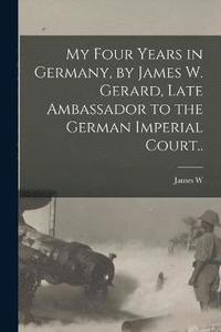 bokomslag My Four Years in Germany, by James W. Gerard, Late Ambassador to the German Imperial Court..