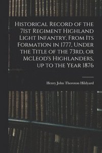 bokomslag Historical Record of the 71st Regiment Highland Light Infantry, From its Formation in 1777, Under the Title of the 73rd, or McLeod's Highlanders, up to the Year 1876