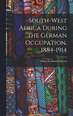 Albert Frederick Calvert - South-west Africa During the German Occupation, 1884-1914, Inbunden