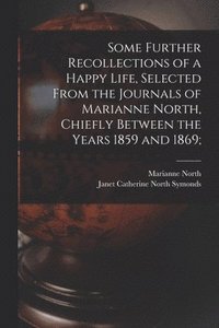 bokomslag Some Further Recollections of a Happy Life, Selected From the Journals of Marianne North, Chiefly Between the Years 1859 and 1869;