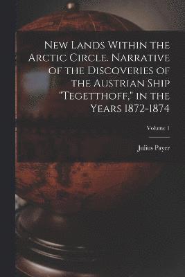New Lands Within the Arctic Circle. Narrative of the Discoveries of the Austrian Ship "Tegetthoff," in the Years 1872-1874; Volume 1