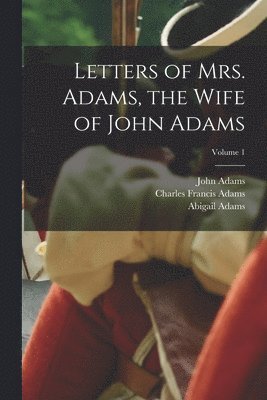 Letters of Mrs. Adams, the Wife of John Adams; Volume 1 1