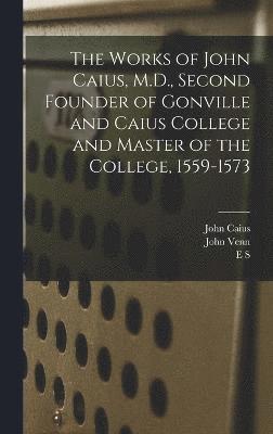 bokomslag The Works of John Caius, M.D., Second Founder of Gonville and Caius College and Master of the College, 1559-1573