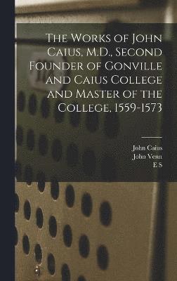 John Venn, John Caius, Abraham Fleming - Works of John Caius, M.D., Second Founder of Gonville and Caius College and Master of the College, 1559-1573, Inbunden