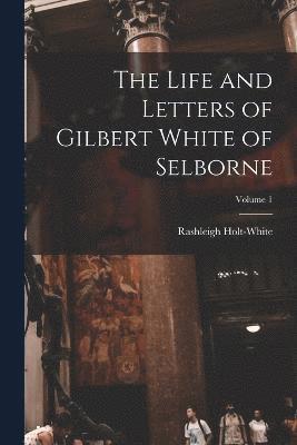 bokomslag The Life and Letters of Gilbert White of Selborne; Volume 1